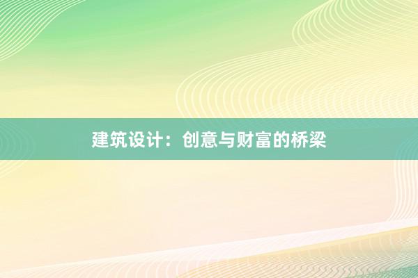 建筑设计：创意与财富的桥梁