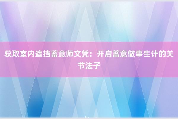 获取室内遮挡蓄意师文凭：开启蓄意做事生计的关节法子