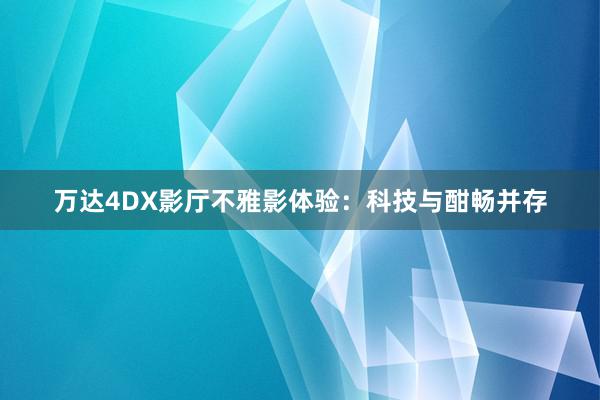 万达4DX影厅不雅影体验：科技与酣畅并存