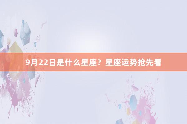 9月22日是什么星座？星座运势抢先看