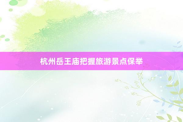杭州岳王庙把握旅游景点保举